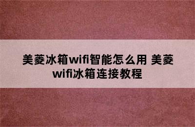 美菱冰箱wifi智能怎么用 美菱wifi冰箱连接教程